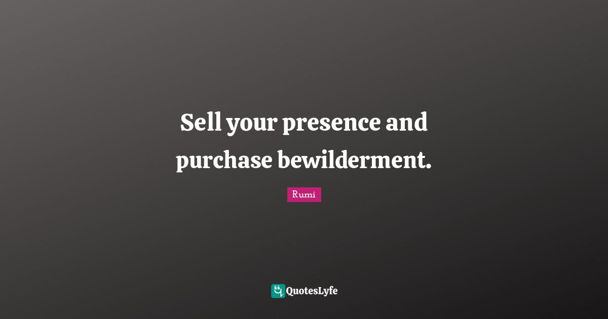 Your Presence Quotes: "Sell your presence and purchase bewilderment."