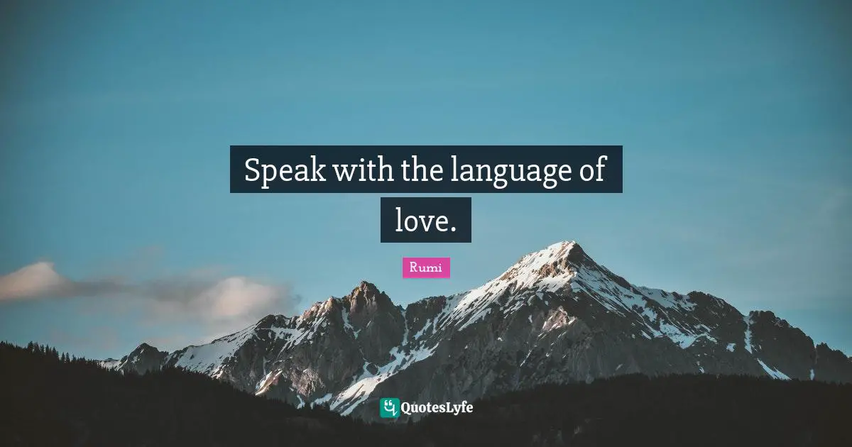 Speak with the language of love.