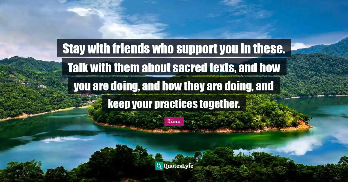 Sacred Texts Quotes: "Stay with friends who support you in these. Talk with them about sacred texts, and how you are doing, and how they are doing, and keep your practices together."