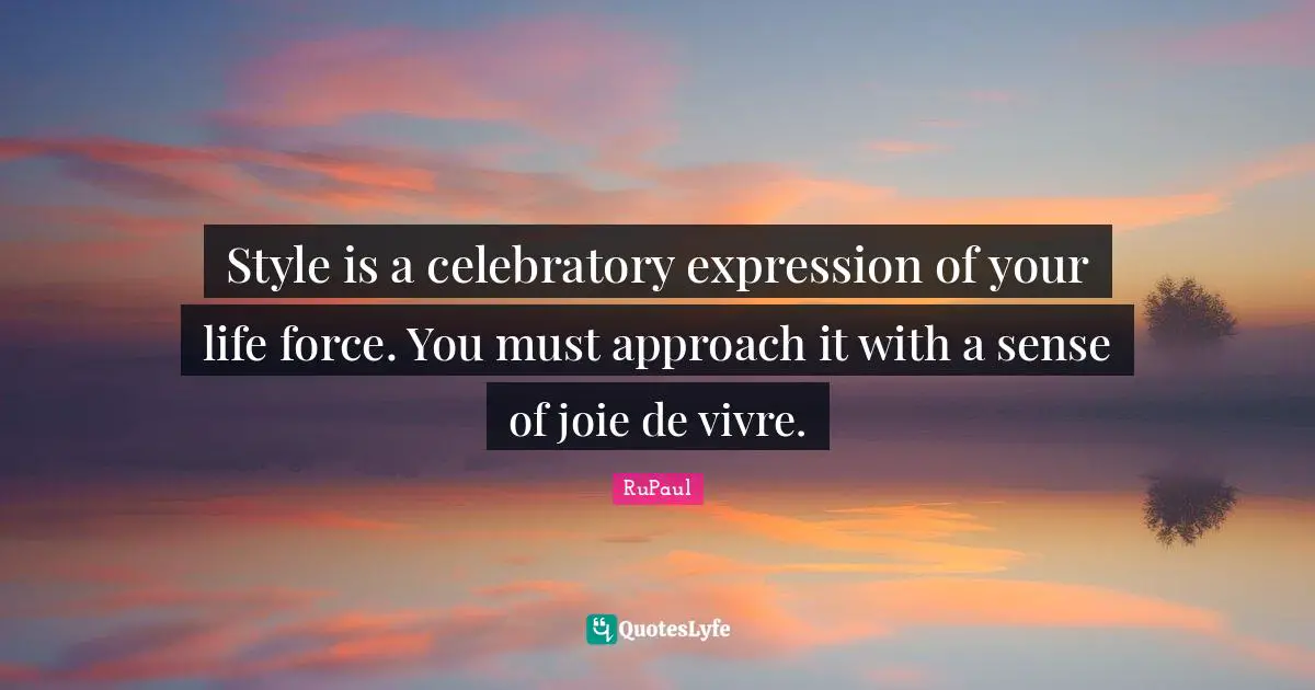 RuPaul Quotes: "Style is a celebratory expression of your life force. You must approach it with a sense of joie de vivre."