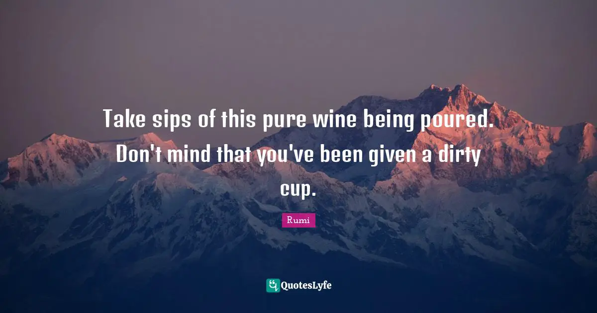 Take sips of this pure wine being poured. Don't mind that you've been given a dirty cup.