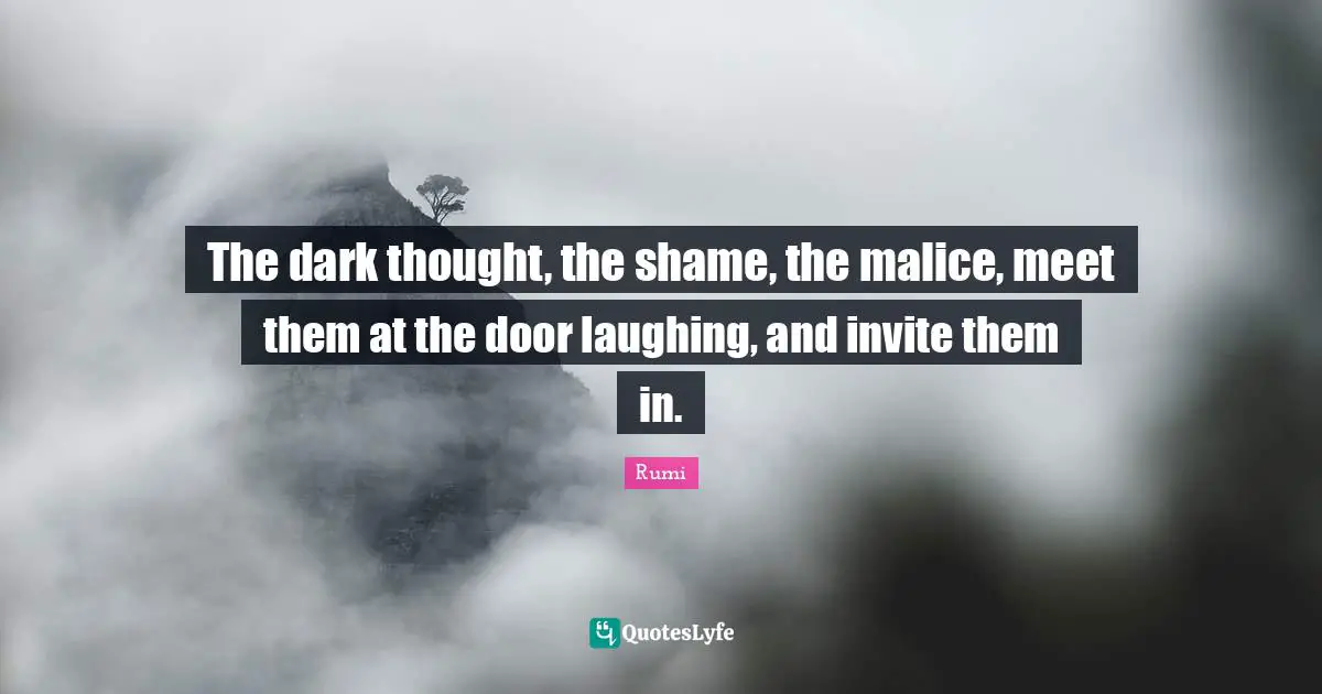 The dark thought, the shame, the malice, meet them at the door laughing, and invite them in.