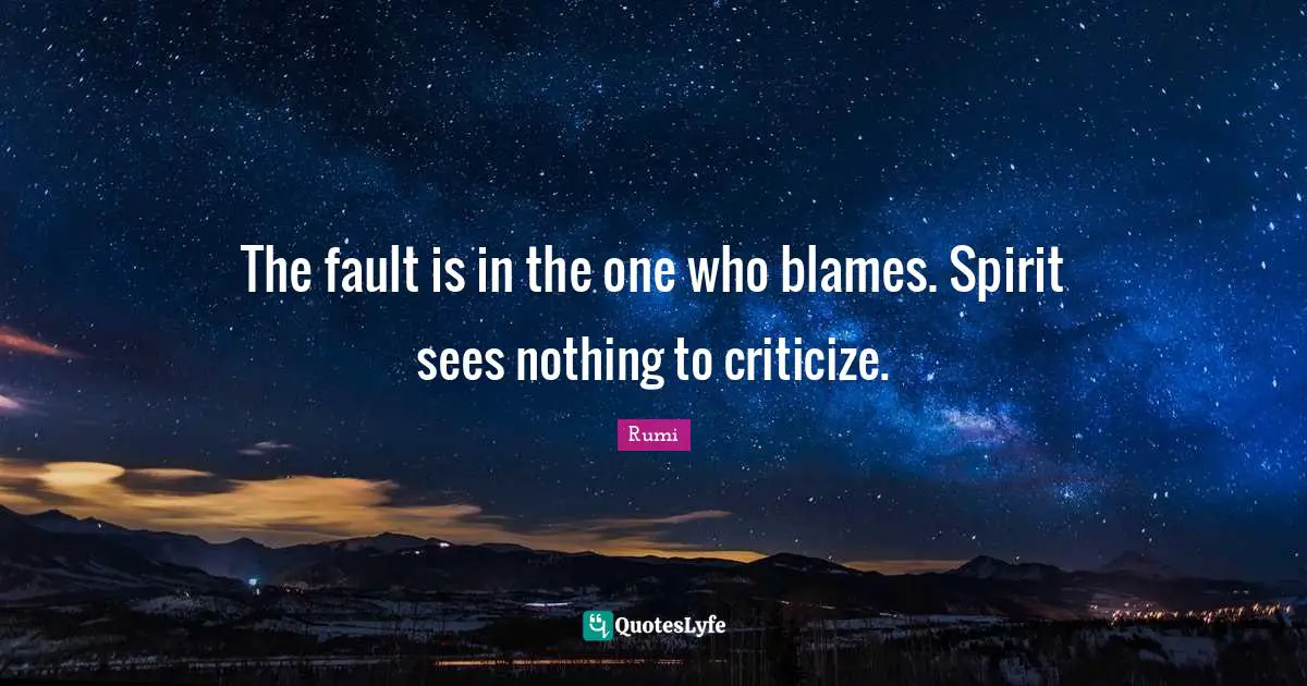 The fault is in the one who blames. Spirit sees nothing to criticize.