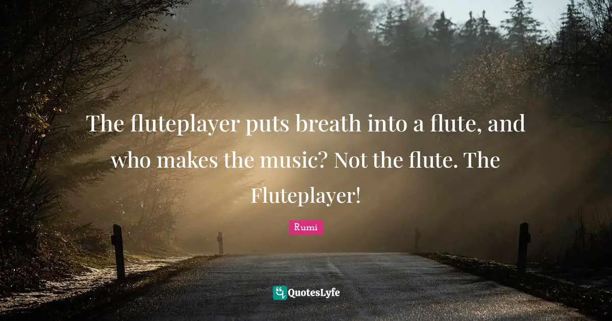 The fluteplayer puts breath into a flute, and who makes the music? Not the flute. The Fluteplayer!