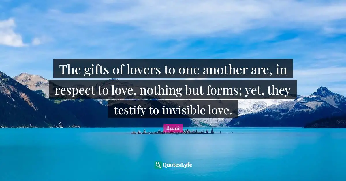 The gifts of lovers to one another are, in respect to love, nothing but forms; yet, they testify to invisible love.