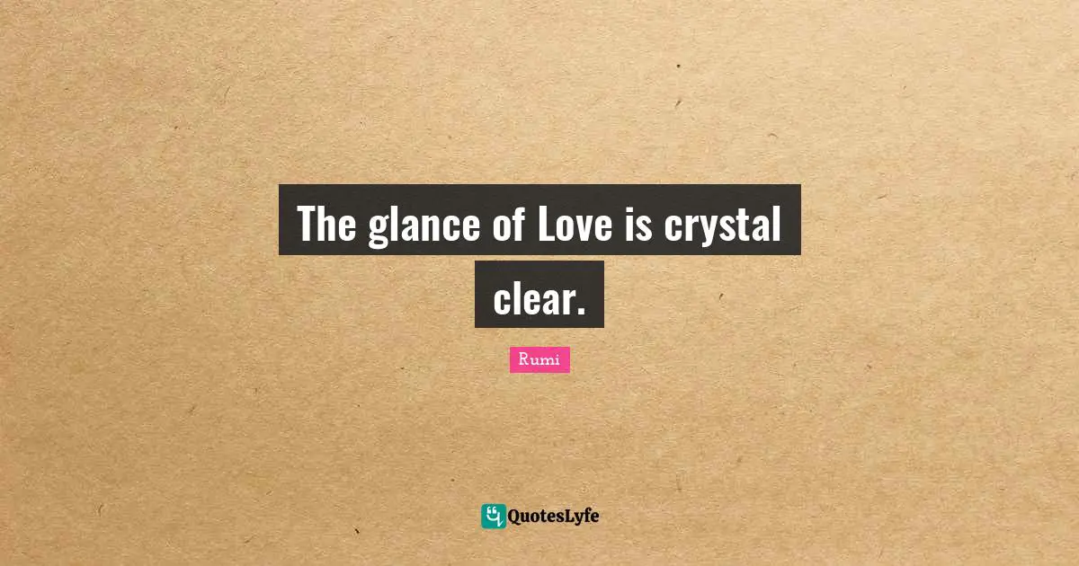 The glance of Love is crystal clear.