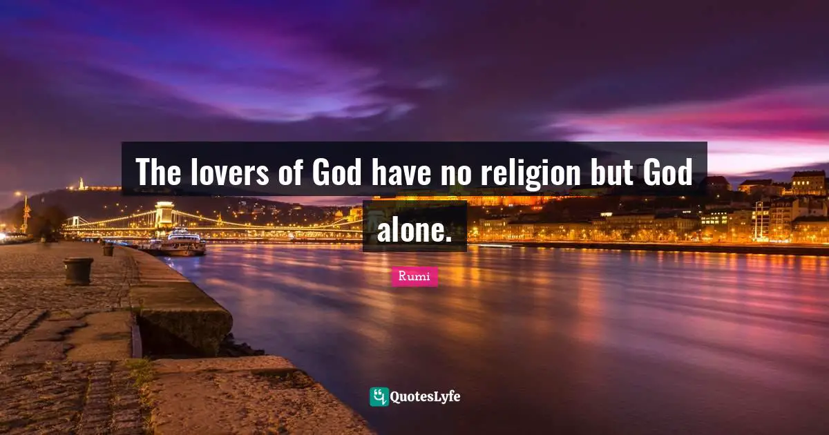 The lovers of God have no religion but God alone.