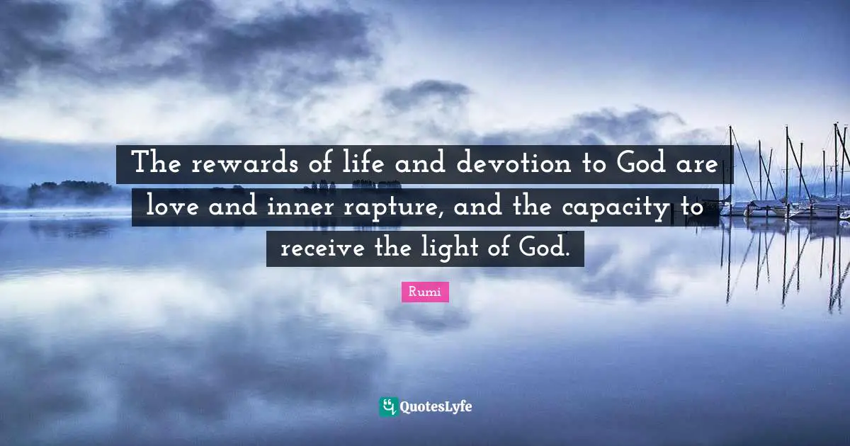 The rewards of life and devotion to God are love and inner rapture, and the capacity to receive the light of God.