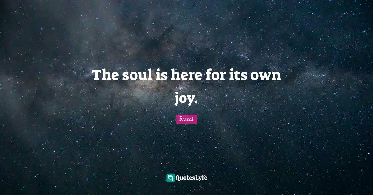 The soul is here for its own joy.