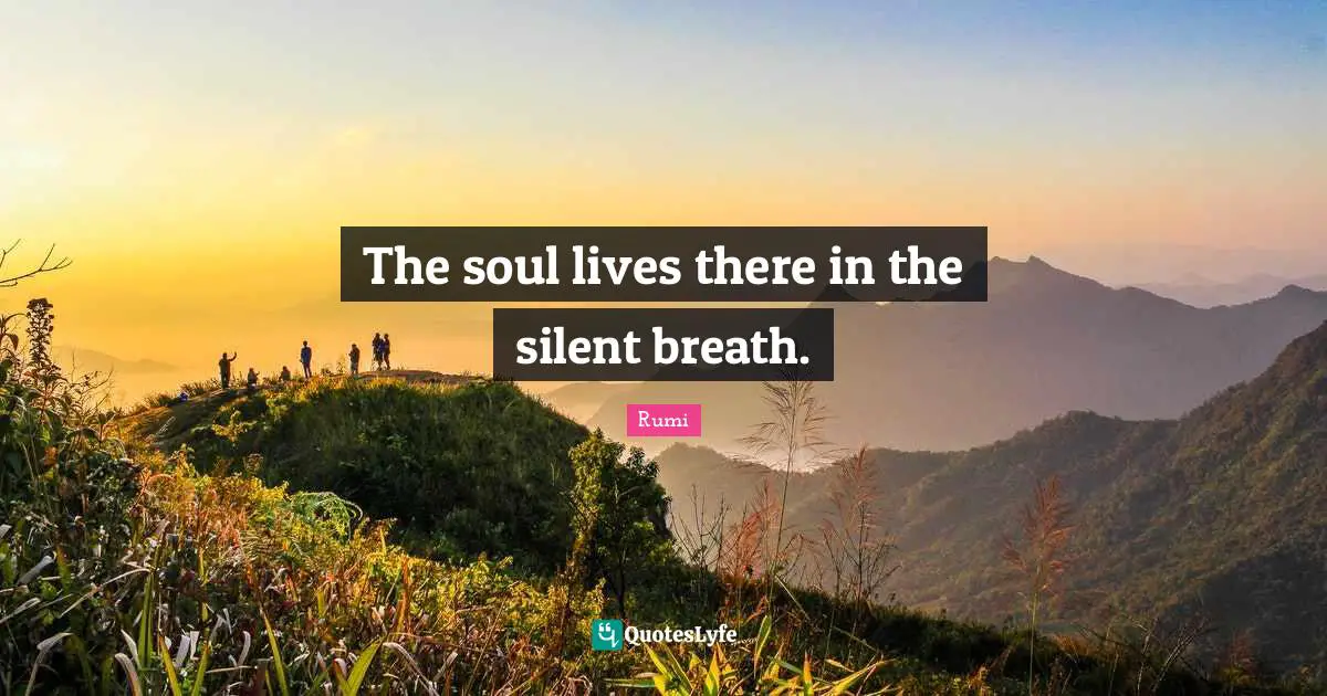 The soul lives there in the silent breath.