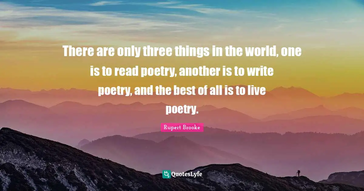 Rupert Brooke Quotes: "There are only three things in the world, one is to read poetry, another is to write poetry, and the best of all is to live poetry."