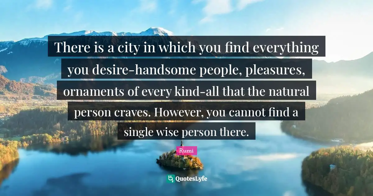There is a city in which you find everything you desire-handsome people, pleasures, ornaments of every kind-all that the natural person craves. However, you cannot find a single wise person there.