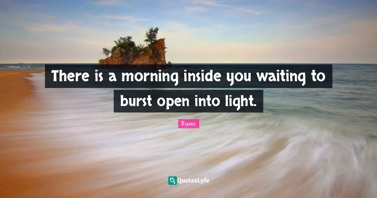 There is a morning inside you waiting to burst open into light.