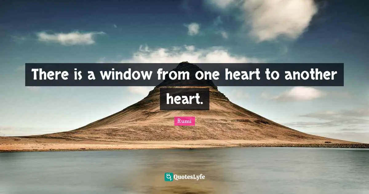 Rumi Quotes: "There is a window from one heart to another heart."