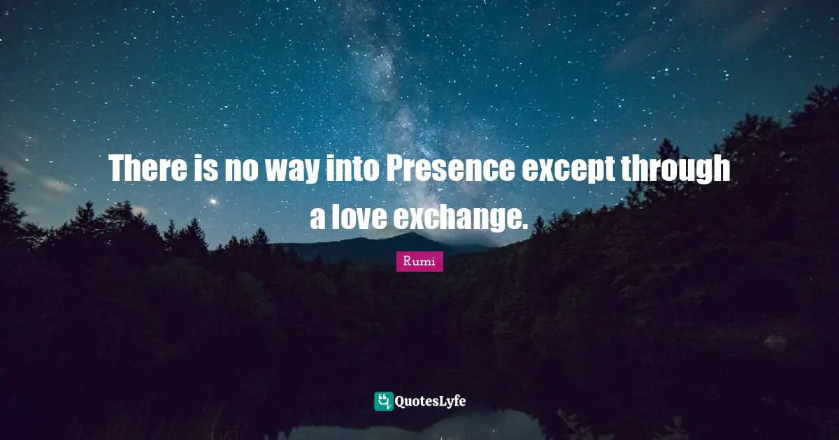 There is no way into Presence except through a love exchange.