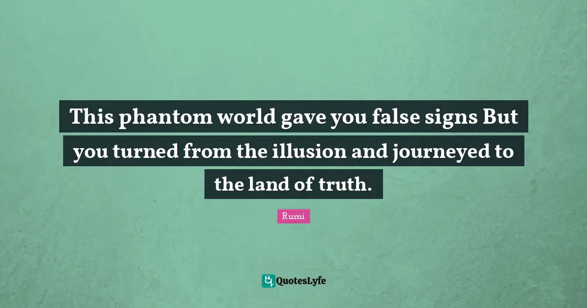This phantom world gave you false signs But you turned from the illusion and journeyed to the land of truth.