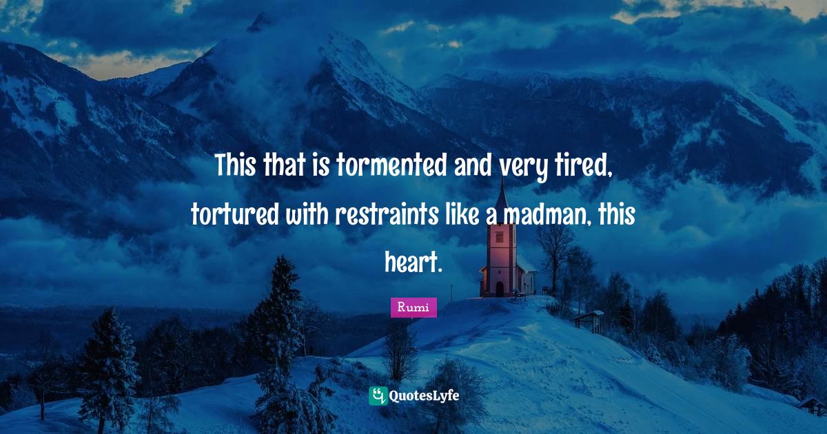 This that is tormented and very tired, tortured with restraints like a