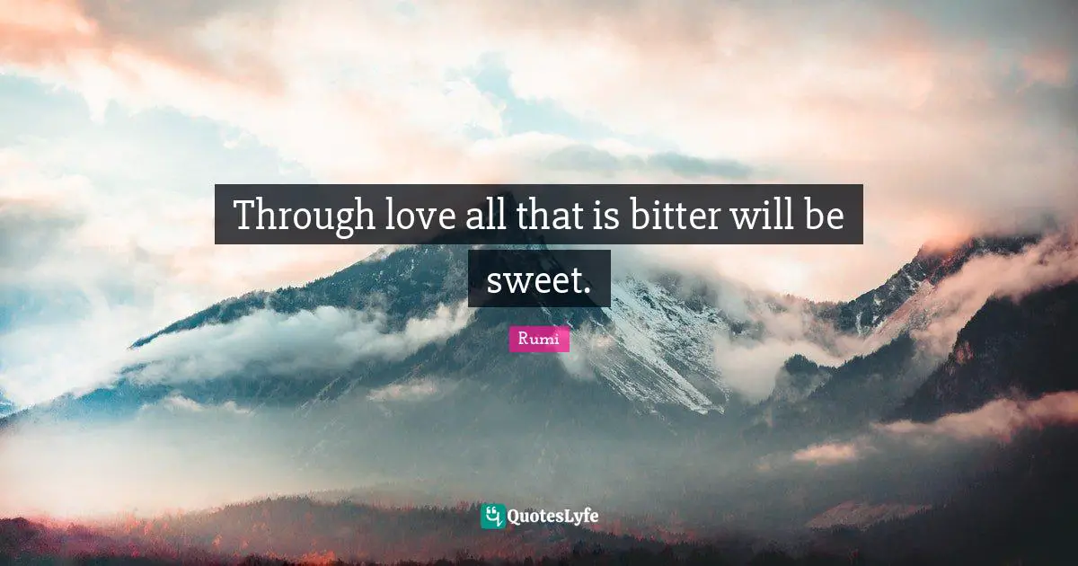 Through love all that is bitter will be sweet.