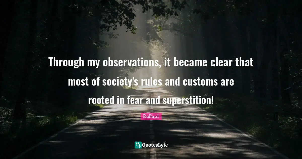 RuPaul Quotes: "Through my observations, it became clear that most of society's rules and customs are rooted in fear and superstition!"