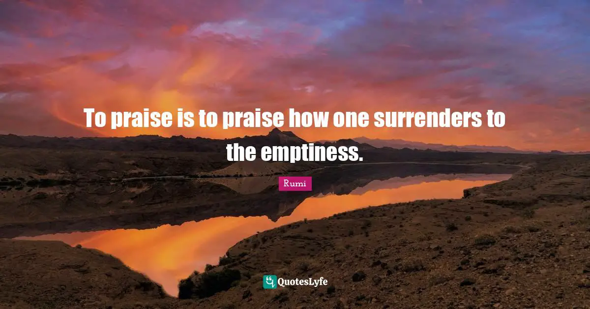 To praise is to praise how one surrenders to the emptiness.