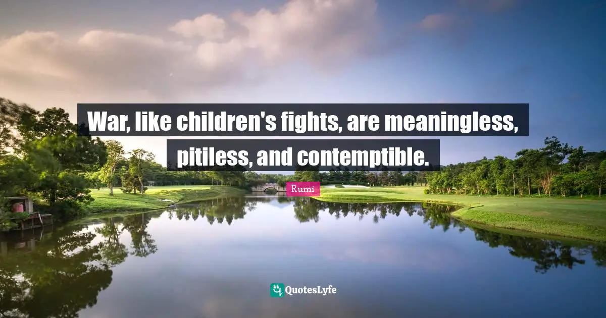War, like children's fights, are meaningless, pitiless, and contemptible.