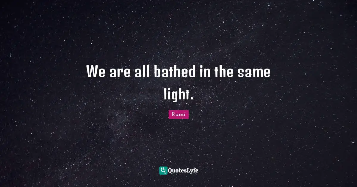 We are all bathed in the same light.