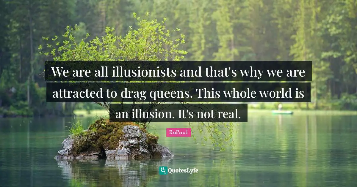 RuPaul Quotes: "We are all illusionists and that's why we are attracted to drag queens. This whole world is an illusion. It's not real."