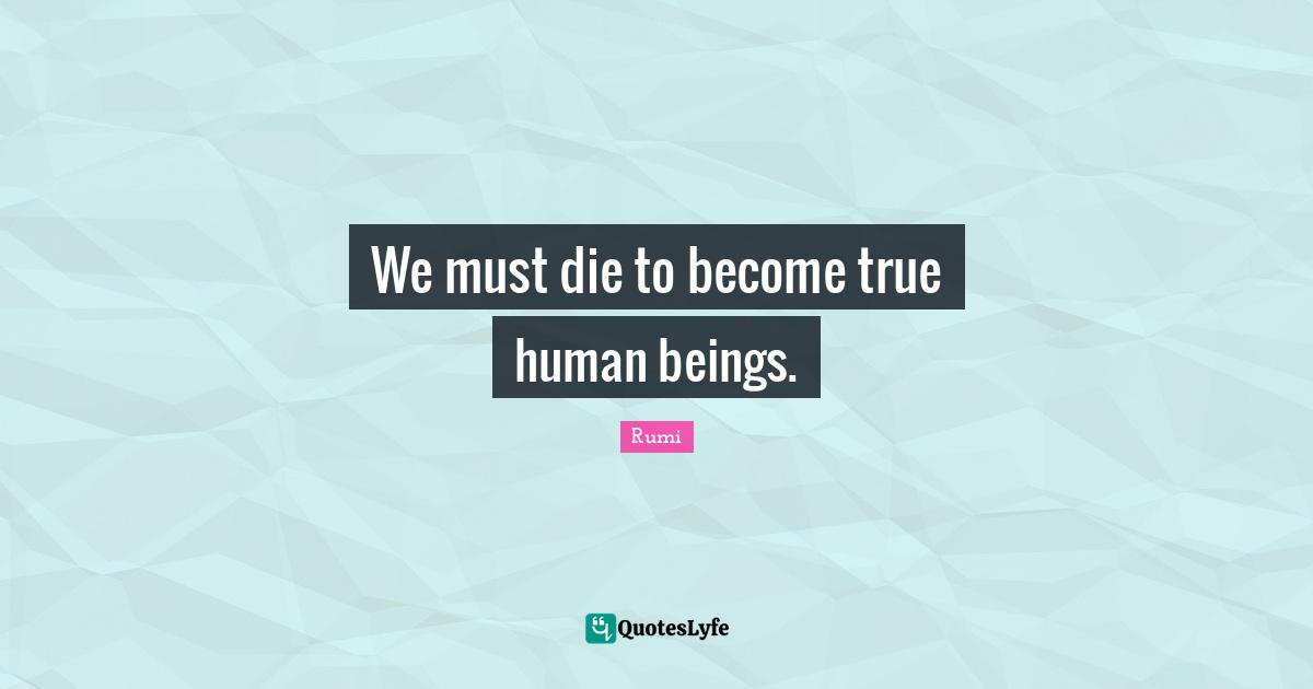 We must die to become true human beings.
