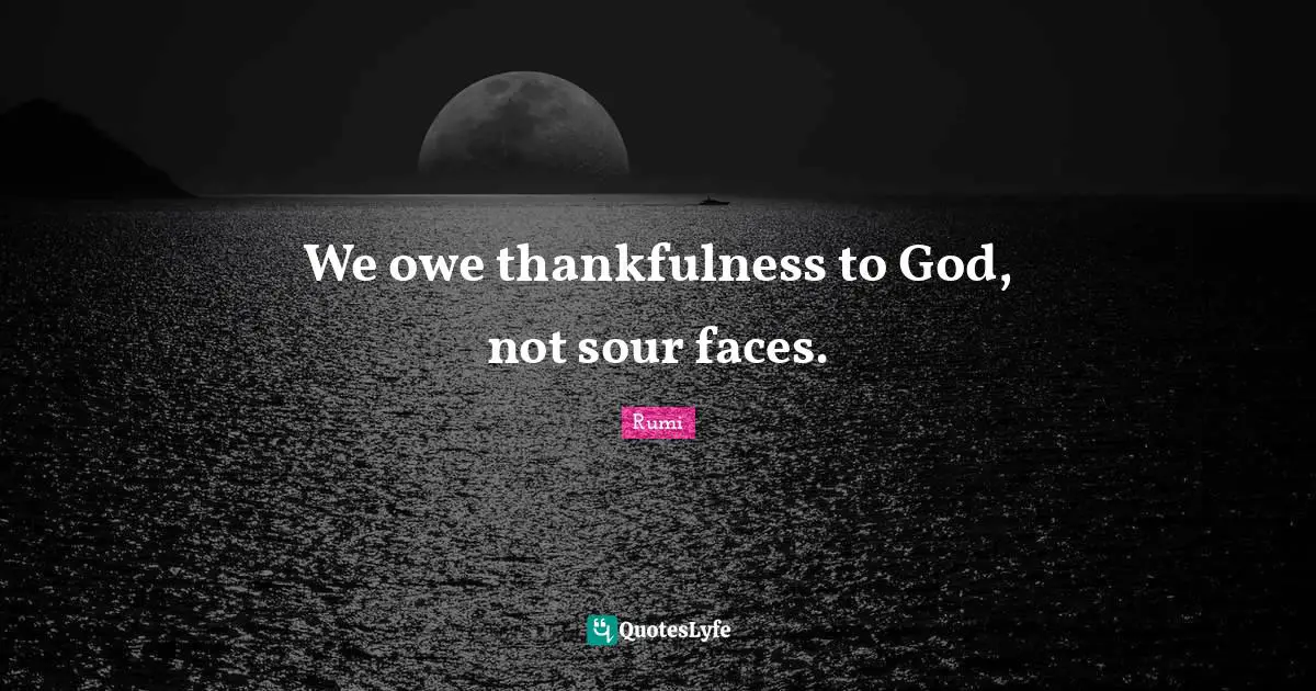 We owe thankfulness to God, not sour faces.