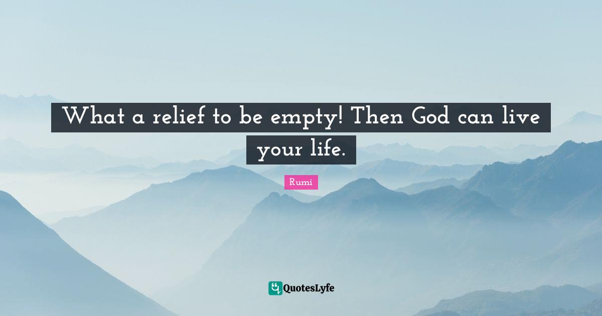What a relief to be empty! Then God can live your life.