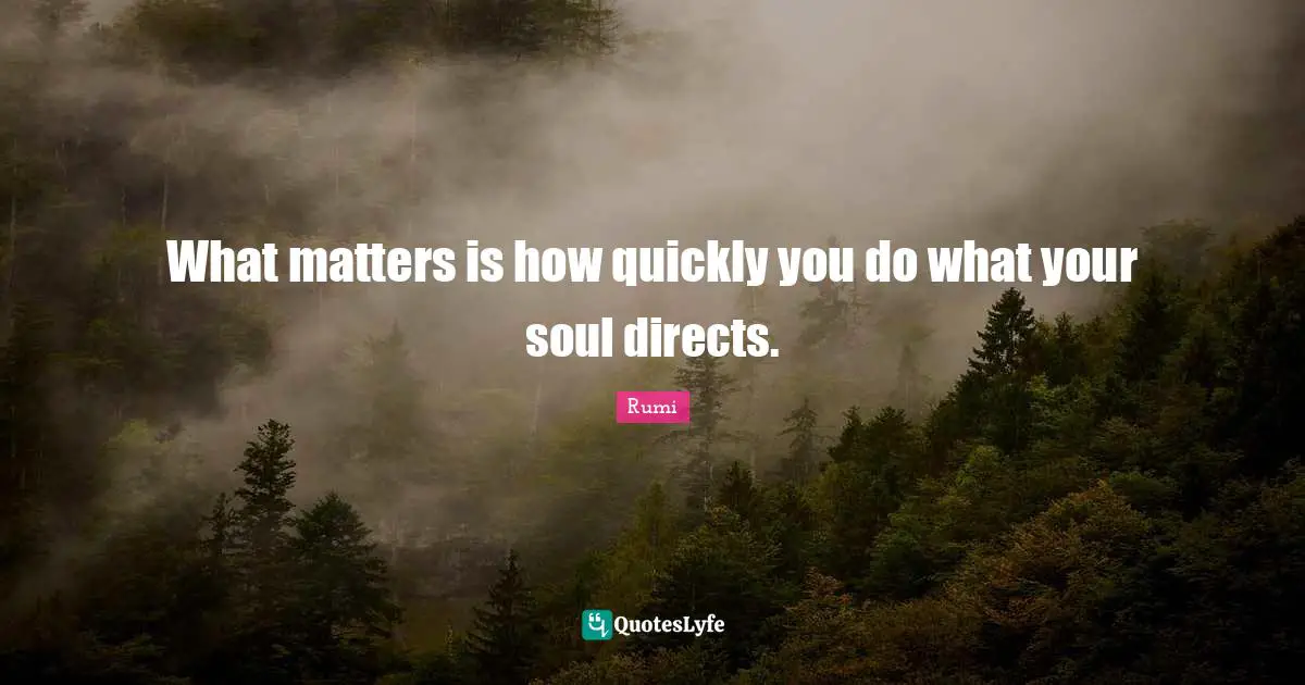 What matters is how quickly you do what your soul directs.