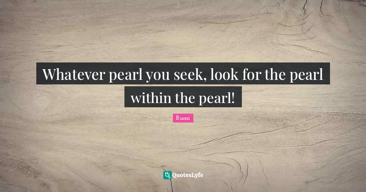 Whatever pearl you seek, look for the pearl within the pearl!