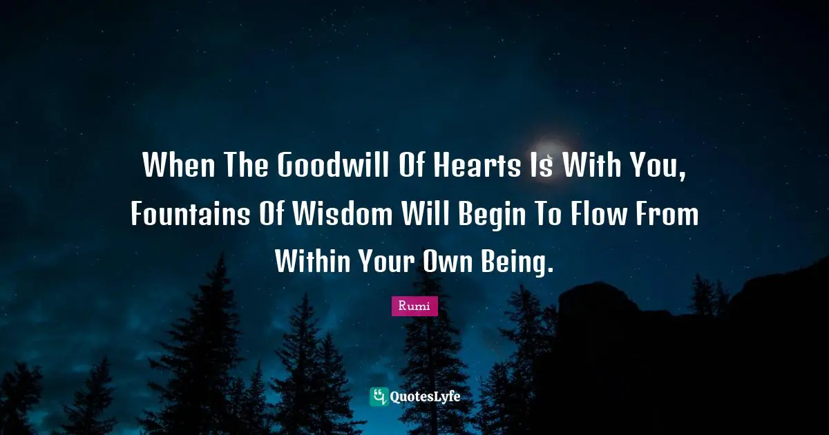 Fountain Quotes: "When The Goodwill Of Hearts Is With You, Fountains Of Wisdom Will Begin To Flow From Within Your Own Being."