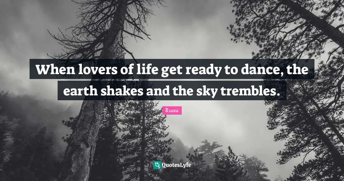 When lovers of life get ready to dance, the earth shakes and the sky trembles.