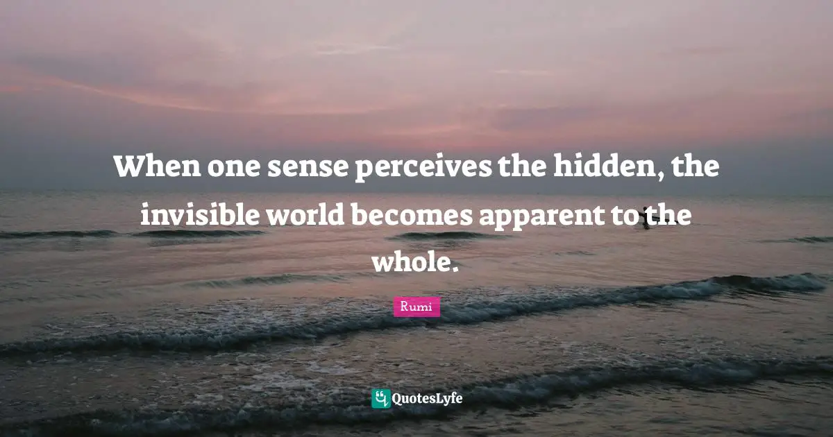 When one sense perceives the hidden, the invisible world becomes apparent to the whole.