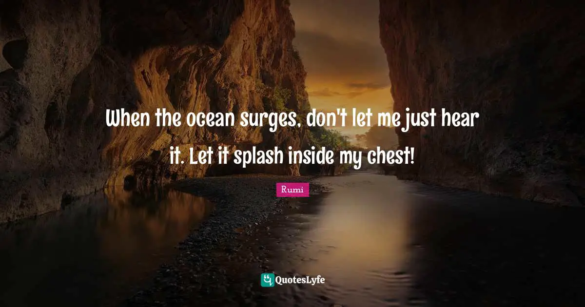 When the ocean surges, don't let me just hear it. Let it splash inside my chest!