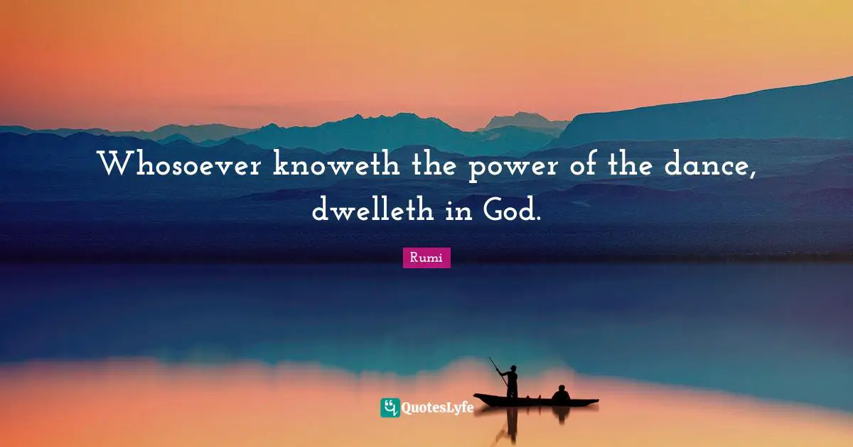 Whosoever knoweth the power of the dance, dwelleth in God.