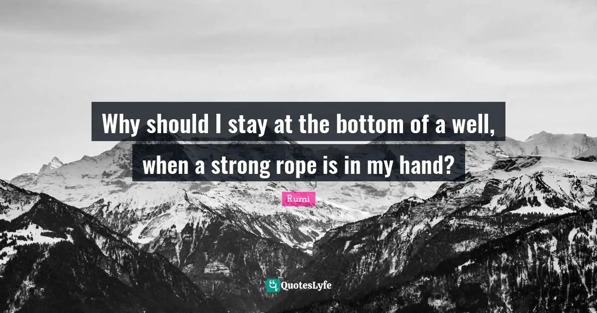 Why should I stay at the bottom of a well, when a strong rope is in my hand?