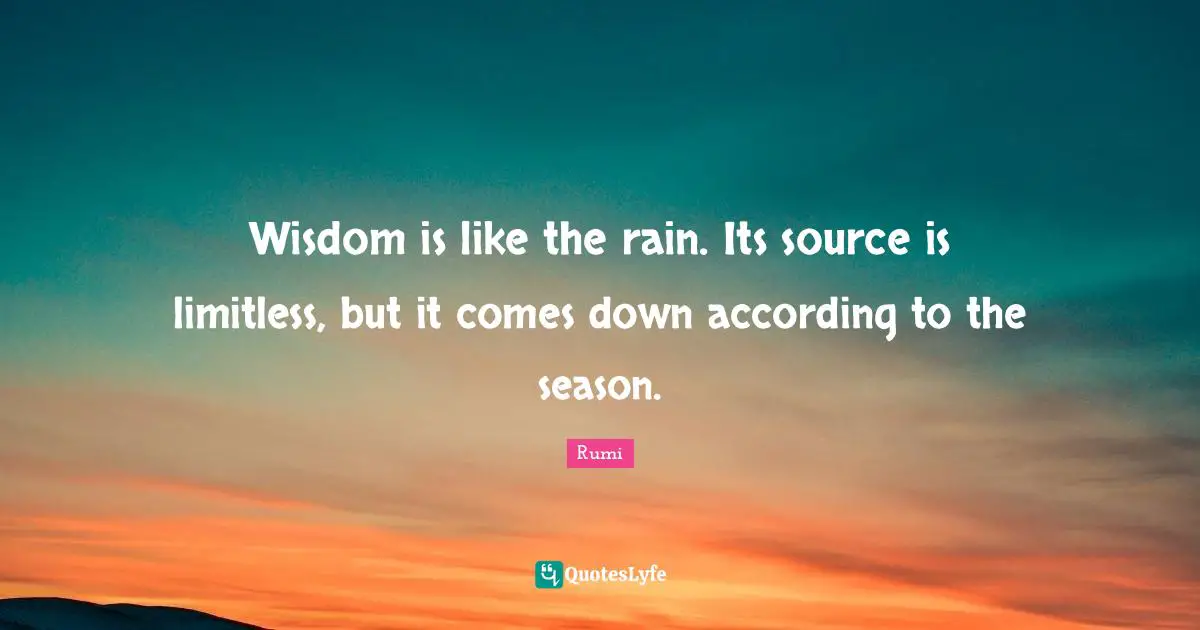 Limitless Quotes: "Wisdom is like the rain. Its source is limitless, but it comes down according to the season."