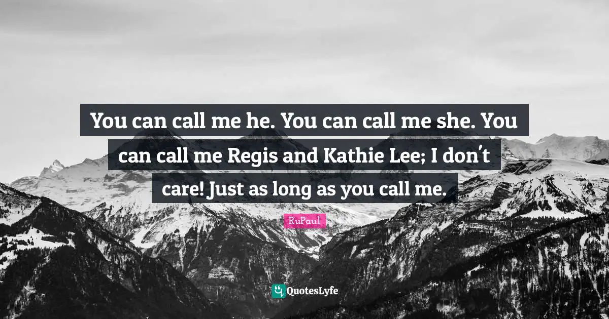 RuPaul Quotes: "You can call me he. You can call me she. You can call me Regis and Kathie Lee; I don't care! Just as long as you call me."