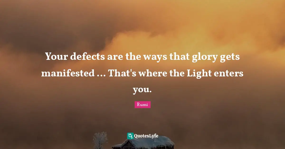 Your defects are the ways that glory gets manifested ... That's where the Light enters you.