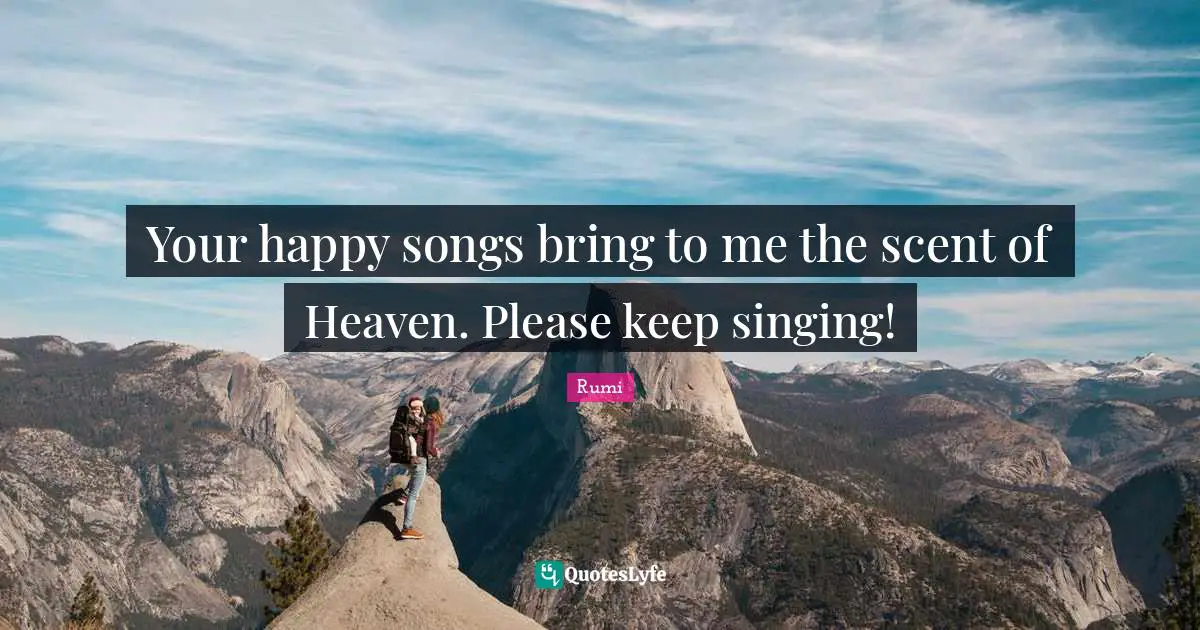 Your happy songs bring to me the scent of Heaven. Please keep singing!