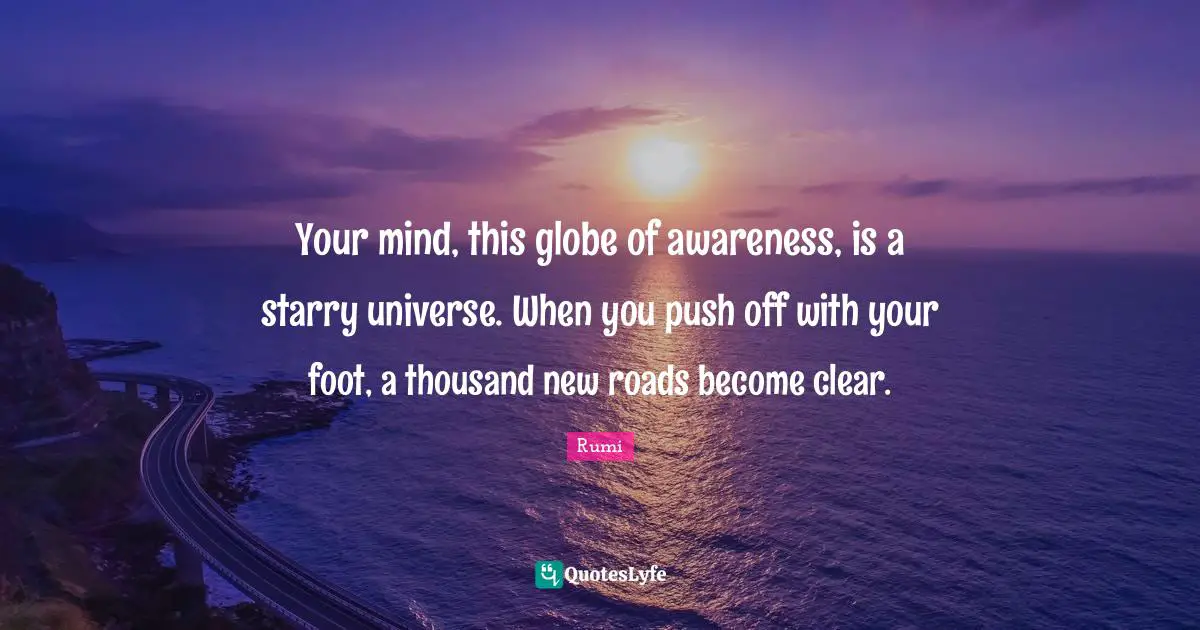 New Beginnings Quotes: "Your mind, this globe of awareness, is a starry universe. When you push off with your foot, a thousand new roads become clear."
