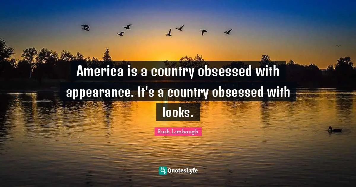 America is a country obsessed with appearance. It's a country obsessed with looks.