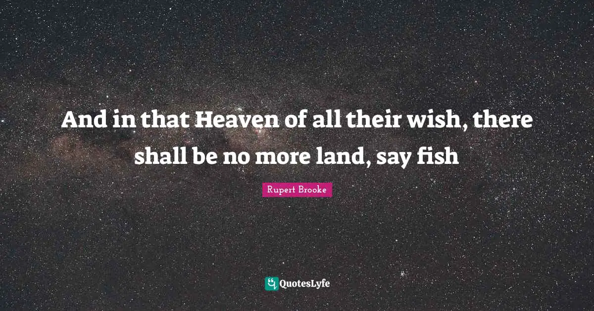 Rupert Brooke Quotes: "And in that Heaven of all their wish, there shall be no more land, say fish"