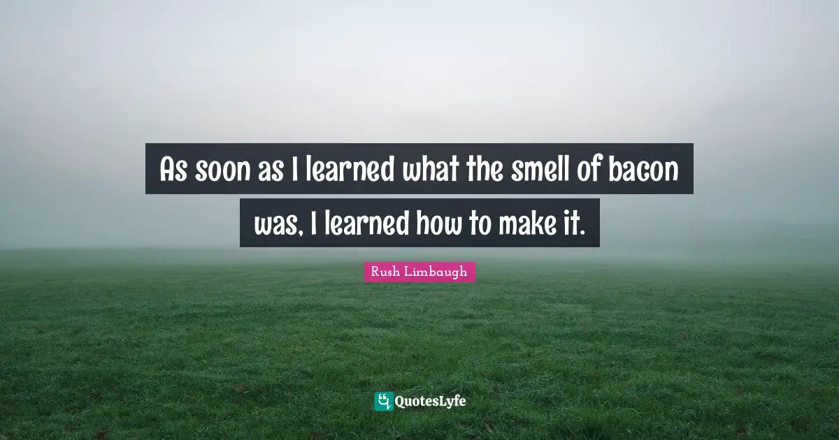 As soon as I learned what the smell of bacon was, I learned how to make it.