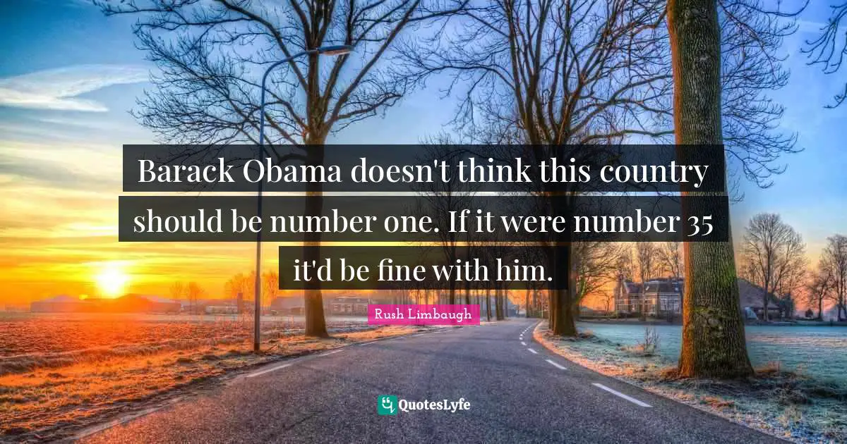 Barack Obama doesn't think this country should be number one. If it were number 35 it'd be fine with him.