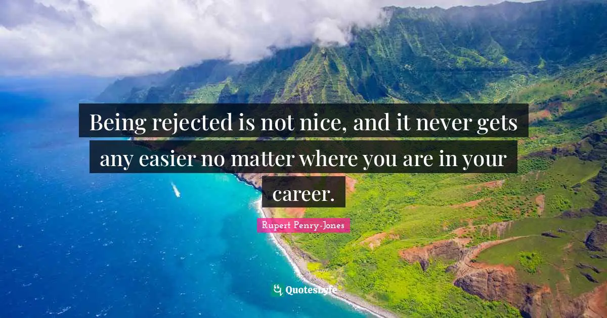 Being rejected is not nice, and it never gets any easier no matter where you are in your career.