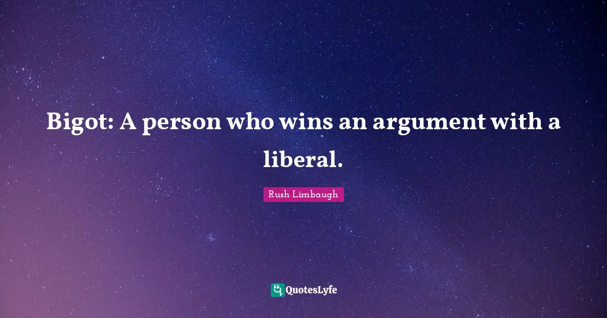 Bigot: A person who wins an argument with a liberal.