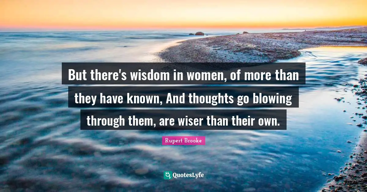 Rupert Brooke Quotes: "But there's wisdom in women, of more than they have known, And thoughts go blowing through them, are wiser than their own."